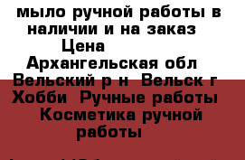 мыло ручной работы в наличии и на заказ › Цена ­ 80-120 - Архангельская обл., Вельский р-н, Вельск г. Хобби. Ручные работы » Косметика ручной работы   